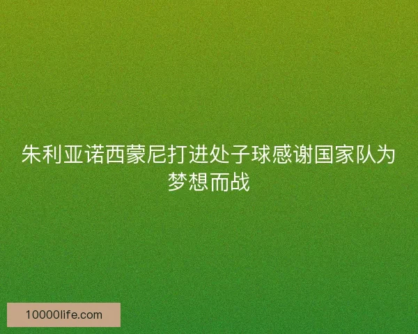 朱利亚诺西蒙尼打进处子球感谢国家队为梦想而战
