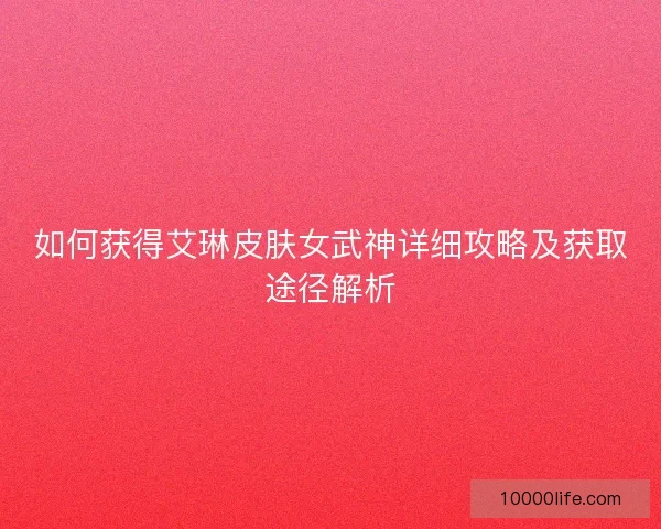 如何获得艾琳皮肤女武神详细攻略及获取途径解析