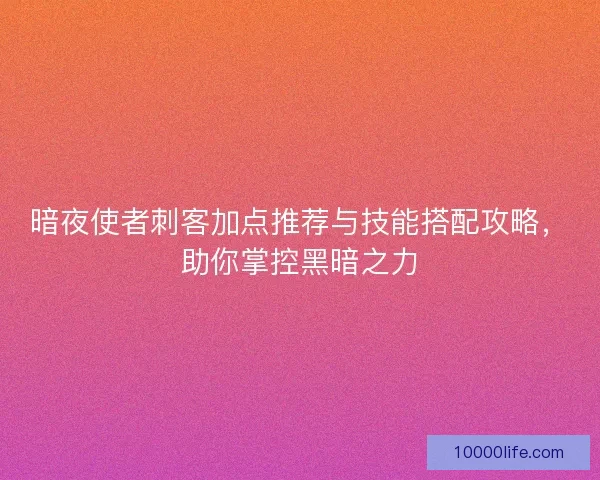 暗夜使者刺客加点推荐与技能搭配攻略，助你掌控黑暗之力