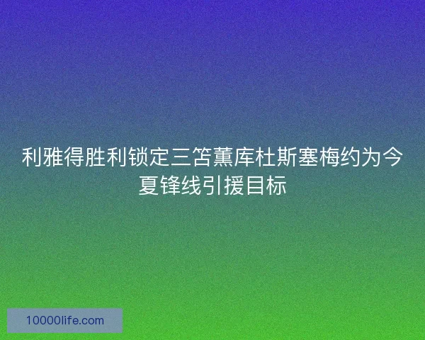 利雅得胜利锁定三笘薫库杜斯塞梅约为今夏锋线引援目标