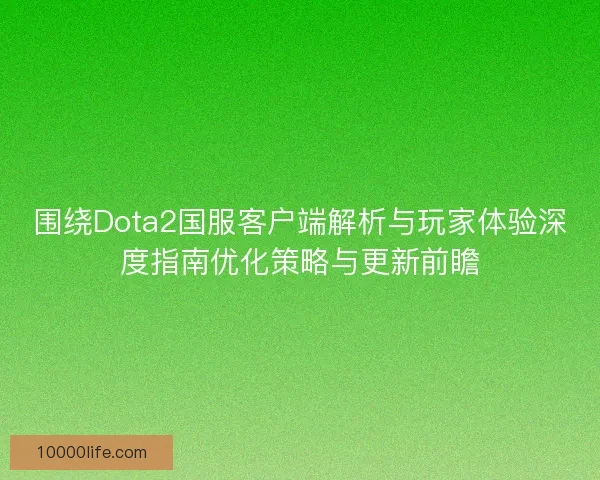 围绕Dota2国服客户端解析与玩家体验深度指南优化策略与更新前瞻