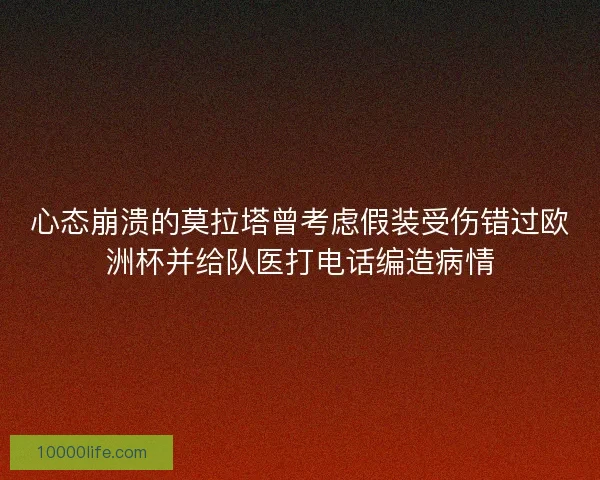 心态崩溃的莫拉塔曾考虑假装受伤错过欧洲杯并给队医打电话编造病情