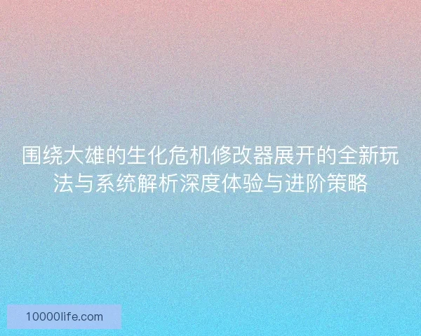 围绕大雄的生化危机修改器展开的全新玩法与系统解析深度体验与进阶策略