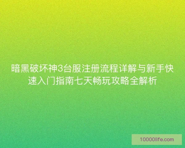 暗黑破坏神3台服注册流程详解与新手快速入门指南七天畅玩攻略全解析