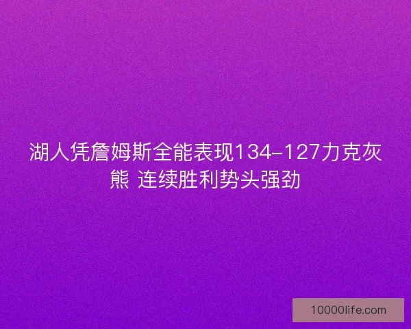 湖人凭詹姆斯全能表现134-127力克灰熊 连续胜利势头强劲