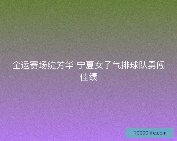 全运赛场绽芳华 宁夏女子气排球队勇闯佳绩